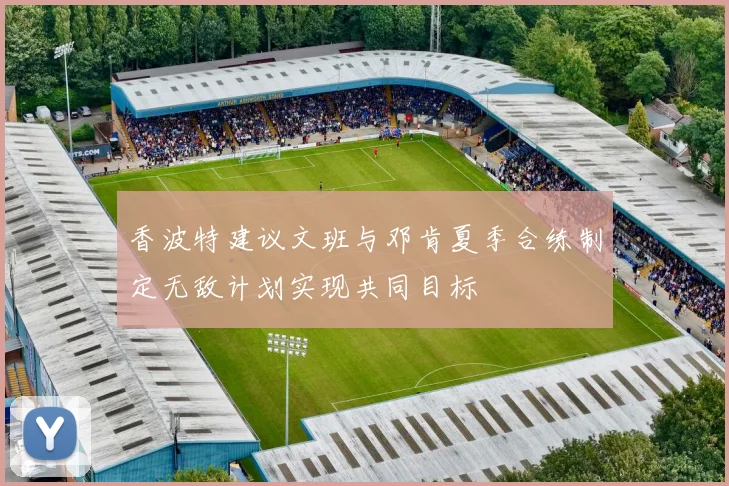 香波特建议文班与邓肯夏季合练制定无敌计划实现共同目标