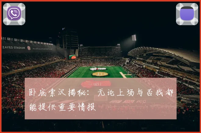 卧底索汉揭秘：无论上场与否我都能提供重要情报