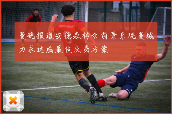 曼晚报道安德森转会前景乐观曼城力求达成最佳交易方案