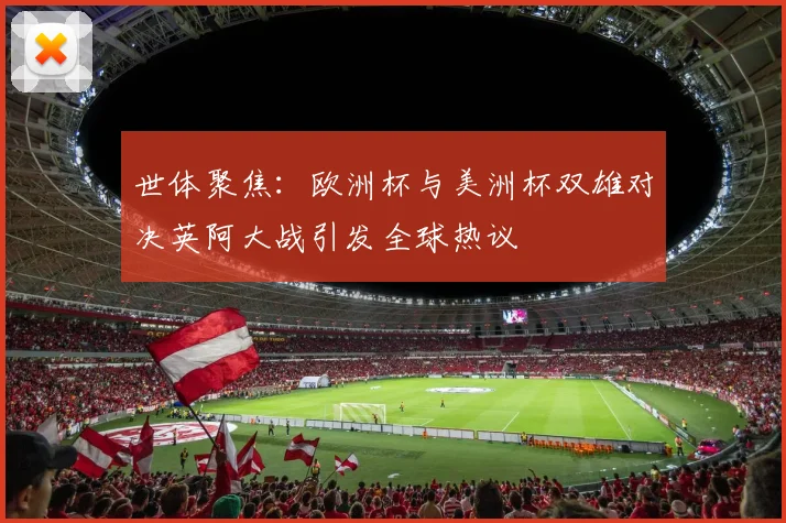 世体聚焦：欧洲杯与美洲杯双雄对决英阿大战引发全球热议