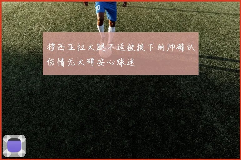 穆西亚拉大腿不适被换下纳帅确认伤情无大碍安心球迷