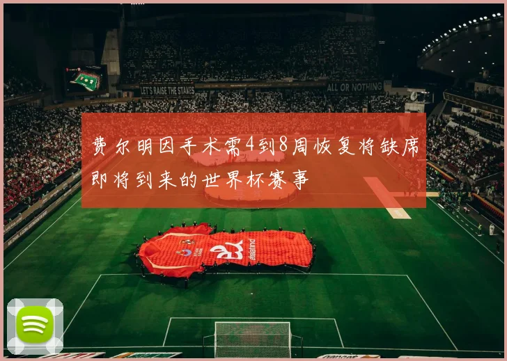 费尔明因手术需4到8周恢复将缺席即将到来的世界杯赛事