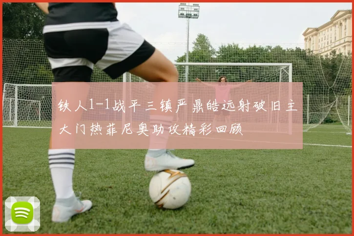 铁人1-1战平三镇严鼎皓远射破旧主大门热菲尼奥助攻精彩回顾