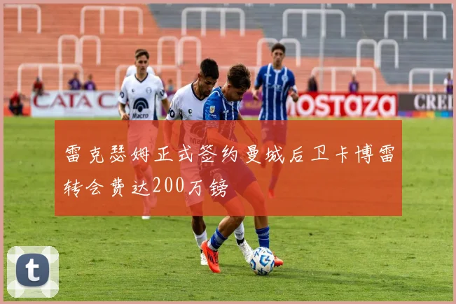 雷克瑟姆正式签约曼城后卫卡博雷转会费达200万镑