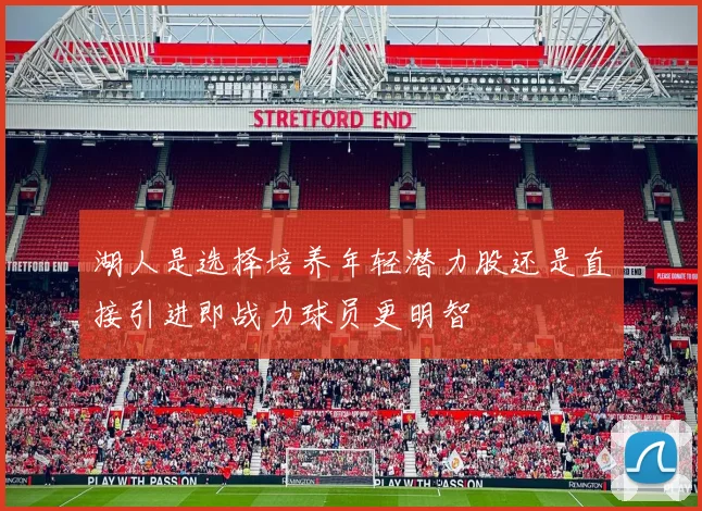 湖人是选择培养年轻潜力股还是直接引进即战力球员更明智