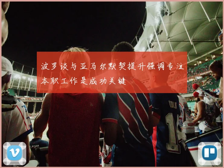 波罗谈与亚马尔默契提升强调专注本职工作是成功关键
