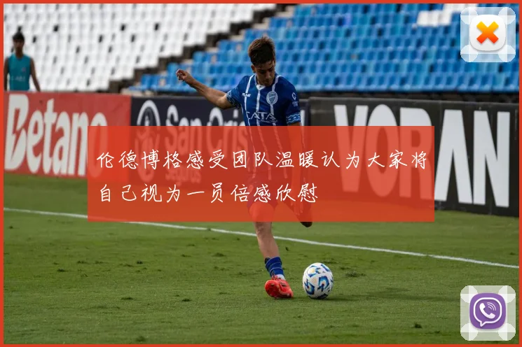 伦德博格感受团队温暖认为大家将自己视为一员倍感欣慰